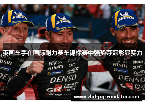 英国车手在国际耐力赛车锦标赛中强势夺冠彰显实力