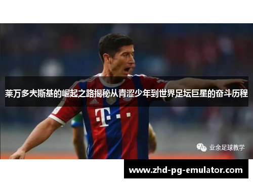莱万多夫斯基的崛起之路揭秘从青涩少年到世界足坛巨星的奋斗历程