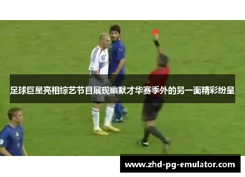足球巨星亮相综艺节目展现幽默才华赛季外的另一面精彩纷呈