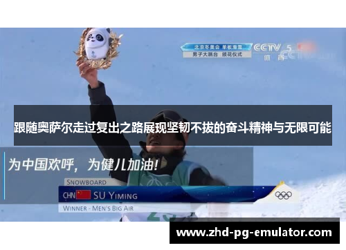 跟随奥萨尔走过复出之路展现坚韧不拔的奋斗精神与无限可能