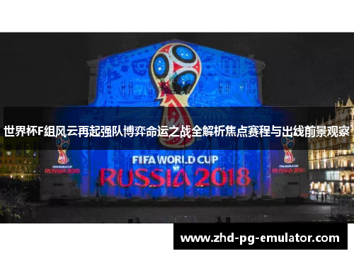 世界杯F组风云再起强队博弈命运之战全解析焦点赛程与出线前景观察