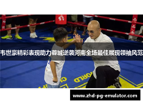 韦世豪精彩表现助力蓉城逆袭河南全场最佳展现领袖风范