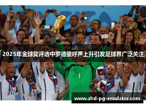 2025年金球奖评选中罗德里呼声上升引发足球界广泛关注 2025年金球奖评选中罗德里呼声上升引发足球界广泛关注