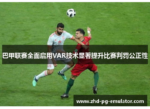巴甲联赛全面启用VAR技术显著提升比赛判罚公正性
