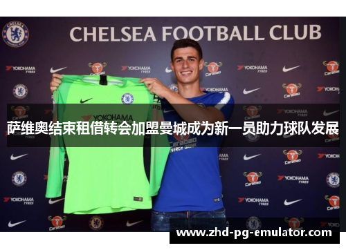 萨维奥结束租借转会加盟曼城成为新一员助力球队发展