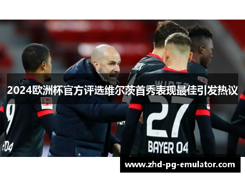 2024欧洲杯官方评选维尔茨首秀表现最佳引发热议 2024欧洲杯官方评选维尔茨首秀表现最佳引发热议