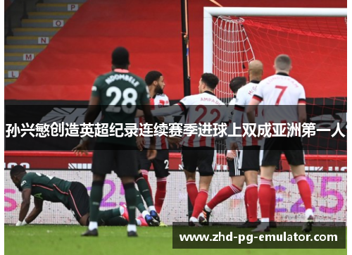 孙兴慜创造英超纪录连续赛季进球上双成亚洲第一人