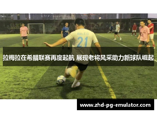 拉梅拉在希腊联赛再度起航 展现老将风采助力新球队崛起