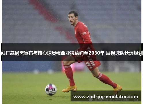 拜仁慕尼黑宣布与核心球员穆西亚拉续约至2030年 展现球队长远规划