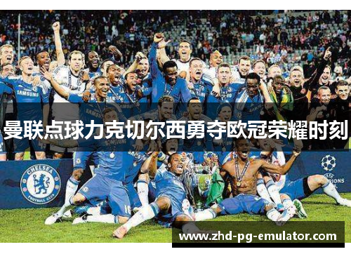 曼联点球力克切尔西勇夺欧冠荣耀时刻