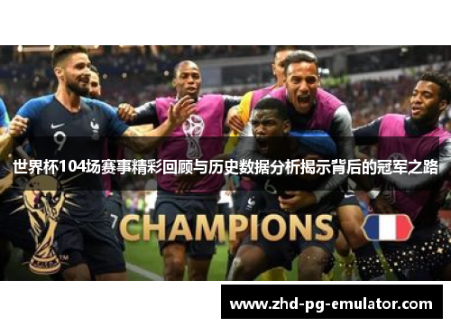 世界杯104场赛事精彩回顾与历史数据分析揭示背后的冠军之路