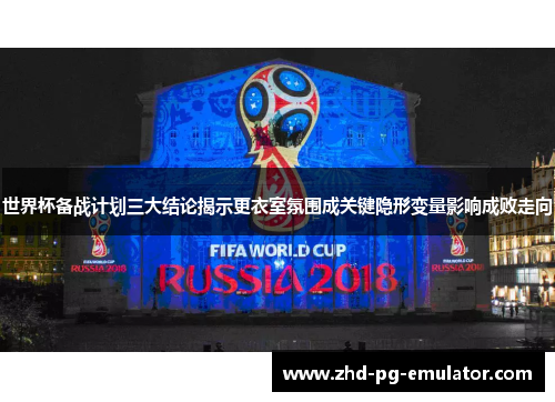 世界杯备战计划三大结论揭示更衣室氛围成关键隐形变量影响成败走向