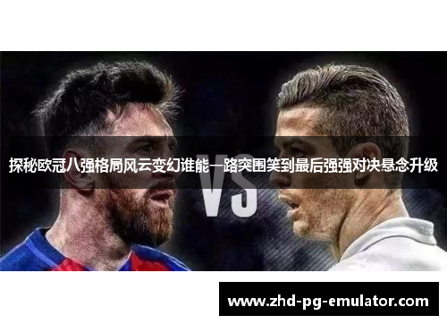 探秘欧冠八强格局风云变幻谁能一路突围笑到最后强强对决悬念升级 探秘欧冠八强格局风云变幻谁能一路突围笑到最后强强对决悬念升级