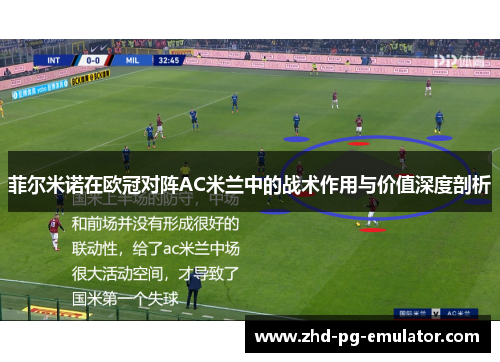 菲尔米诺在欧冠对阵AC米兰中的战术作用与价值深度剖析