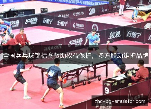 全国乒乓球锦标赛赞助权益保护,多方联动维护品牌 全国乒乓球锦标赛赞助权益保护,多方联动维护品牌