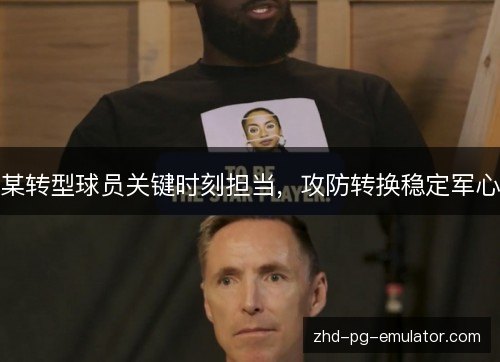某转型球员关键时刻担当,攻防转换稳定军心 某转型球员关键时刻担当,攻防转换稳定军心