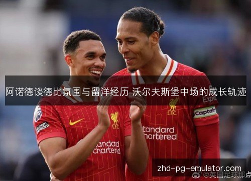 阿诺德谈德比氛围与留洋经历 沃尔夫斯堡中场的成长轨迹 阿诺德谈德比氛围与留洋经历 沃尔夫斯堡中场的成长轨迹